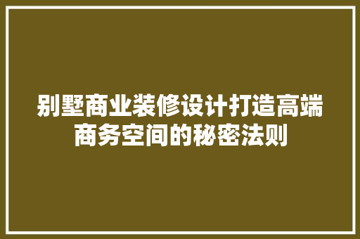 别墅商业装修设计打造高端商务空间的秘密法则
