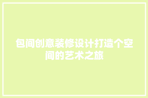 包间创意装修设计打造个空间的艺术之旅