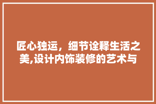 匠心独运，细节诠释生活之美,设计内饰装修的艺术与科学  第1张