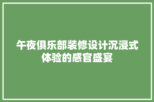 午夜俱乐部装修设计沉浸式体验的感官盛宴