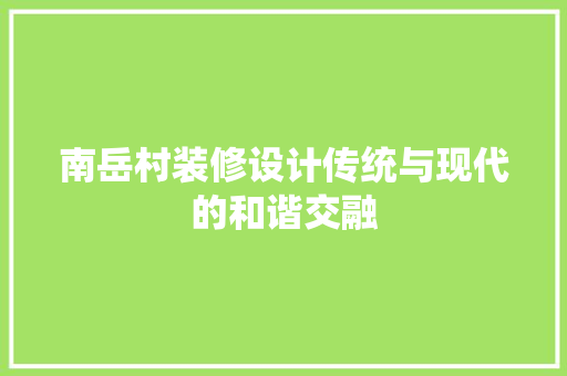 南岳村装修设计传统与现代的和谐交融