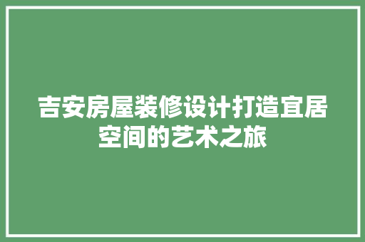 吉安房屋装修设计打造宜居空间的艺术之旅  第1张