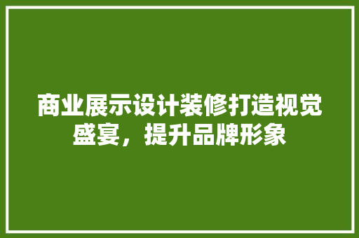 商业展示设计装修打造视觉盛宴，提升品牌形象  第1张