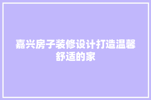 嘉兴房子装修设计打造温馨舒适的家