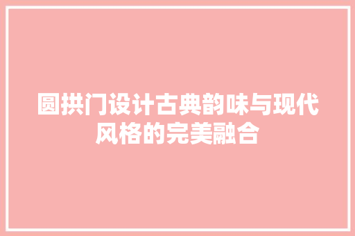 圆拱门设计古典韵味与现代风格的完美融合