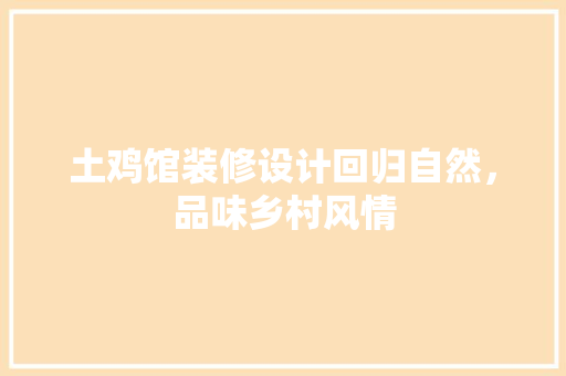 土鸡馆装修设计回归自然，品味乡村风情  第1张