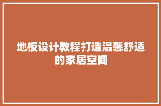 地板设计教程打造温馨舒适的家居空间