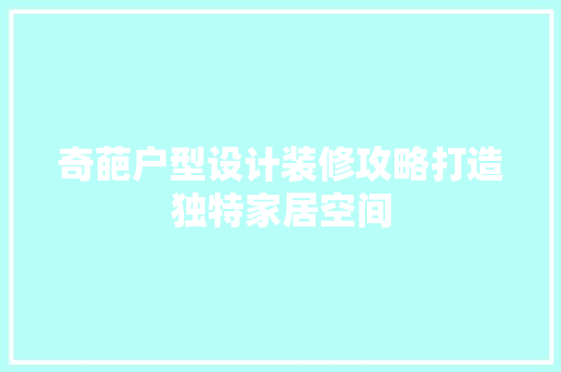 奇葩户型设计装修攻略打造独特家居空间