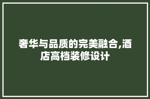 奢华与品质的完美融合,酒店高档装修设计