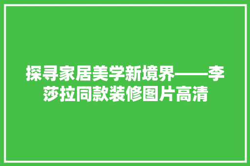 探寻家居美学新境界——李莎拉同款装修图片高清