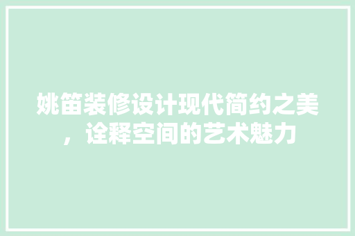 姚笛装修设计现代简约之美，诠释空间的艺术魅力