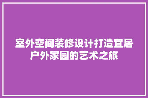 室外空间装修设计打造宜居户外家园的艺术之旅  第1张