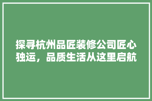 探寻杭州品匠装修公司匠心独运，品质生活从这里启航