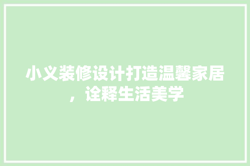 小义装修设计打造温馨家居，诠释生活美学