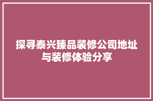 探寻泰兴臻品装修公司地址与装修体验分享