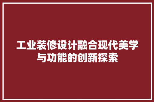工业装修设计融合现代美学与功能的创新探索