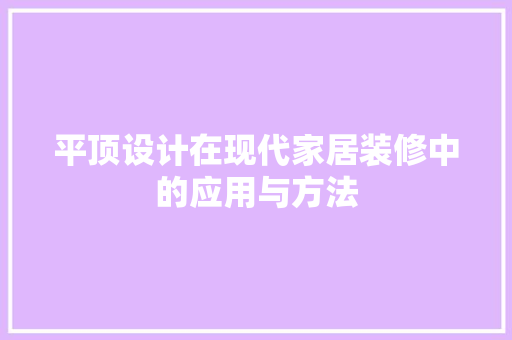 平顶设计在现代家居装修中的应用与方法