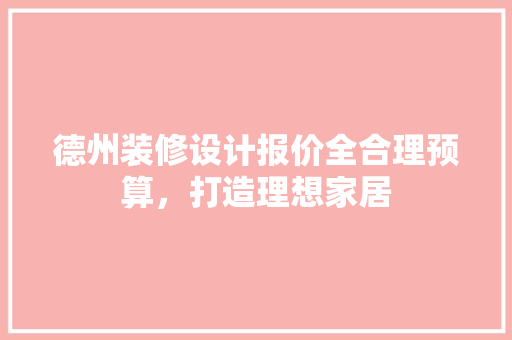 德州装修设计报价全合理预算，打造理想家居