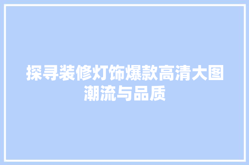 探寻装修灯饰爆款高清大图潮流与品质