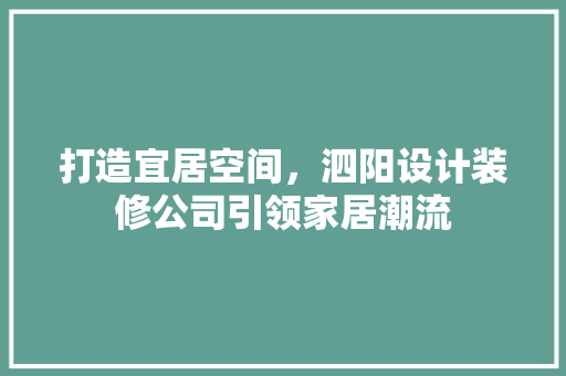 打造宜居空间，泗阳设计装修公司引领家居潮流