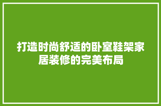 打造时尚舒适的卧室鞋架家居装修的完美布局