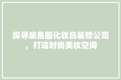 探寻鲅鱼圈化妆品装修公司，打造时尚美妆空间