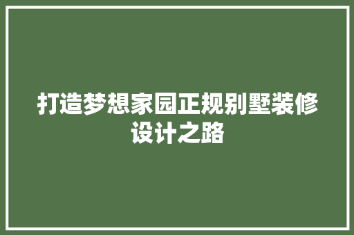 打造梦想家园正规别墅装修设计之路  第1张