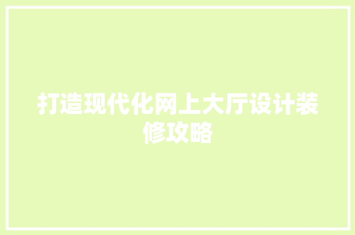 打造现代化网上大厅设计装修攻略
