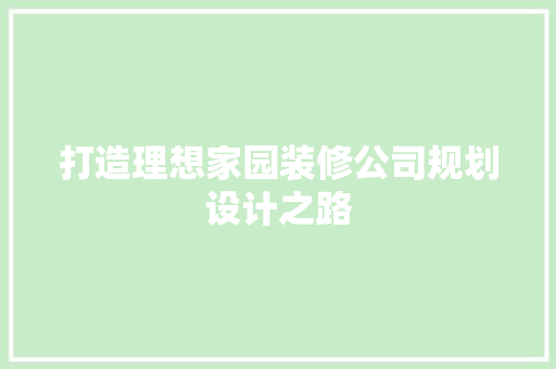 打造理想家园装修公司规划设计之路