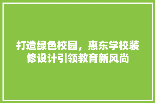 打造绿色校园，惠东学校装修设计引领教育新风尚
