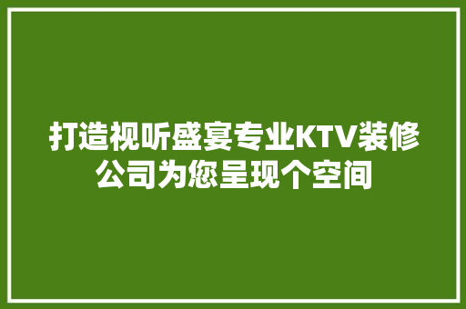 打造视听盛宴专业KTV装修公司为您呈现个空间