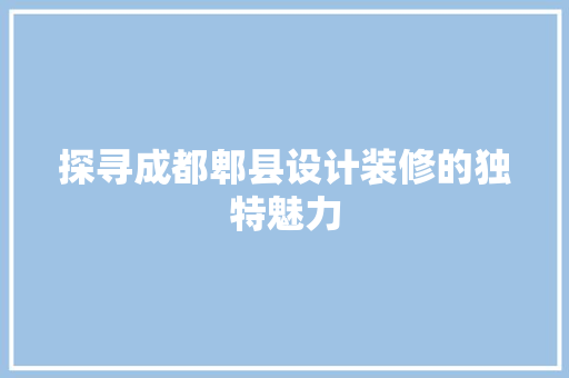 探寻成都郫县设计装修的独特魅力