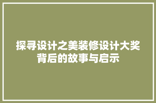 探寻设计之美装修设计大奖背后的故事与启示