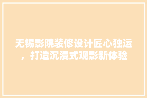无锡影院装修设计匠心独运，打造沉浸式观影新体验
