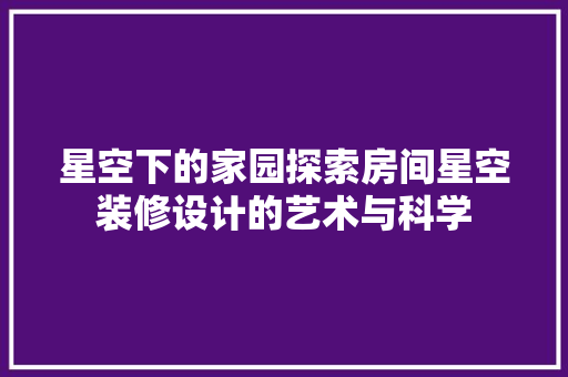 星空下的家园探索房间星空装修设计的艺术与科学
