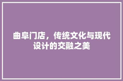 曲阜门店，传统文化与现代设计的交融之美