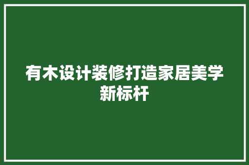 有木设计装修打造家居美学新标杆