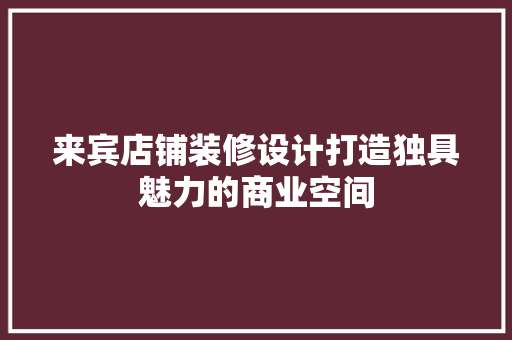 来宾店铺装修设计打造独具魅力的商业空间