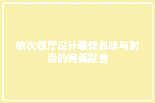 榆次餐厅设计装修品味与时尚的完美融合  第1张