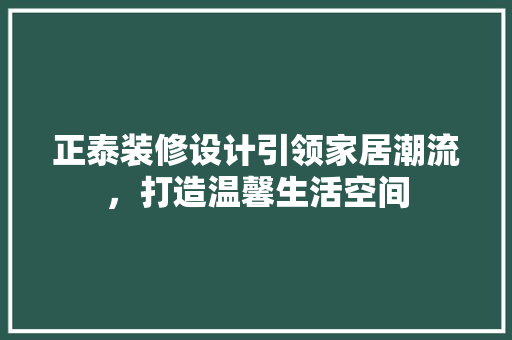 正泰装修设计引领家居潮流，打造温馨生活空间  第1张
