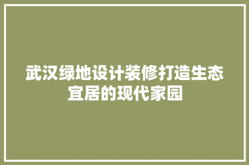 武汉绿地设计装修打造生态宜居的现代家园  第1张