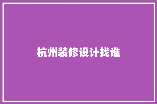 杭州装修设计找谁  第1张