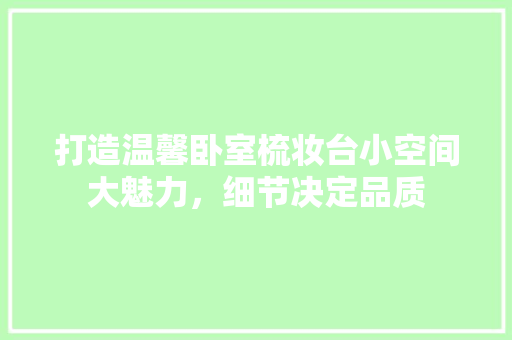 打造温馨卧室梳妆台小空间大魅力，细节决定品质  第1张