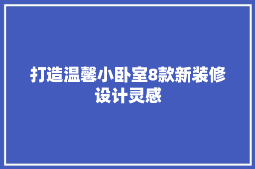 打造温馨小卧室8款新装修设计灵感  第1张