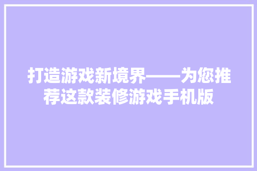 打造游戏新境界——为您推荐这款装修游戏手机版