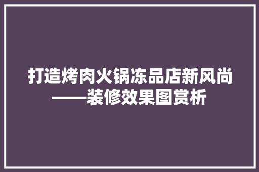 打造烤肉火锅冻品店新风尚——装修效果图赏析
