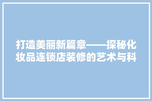 打造美丽新篇章——探秘化妆品连锁店装修的艺术与科学  第1张