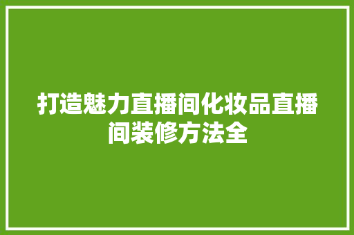 打造魅力直播间化妆品直播间装修方法全