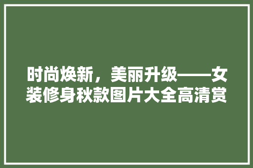 时尚焕新，美丽升级——女装修身秋款图片大全高清赏析  第1张