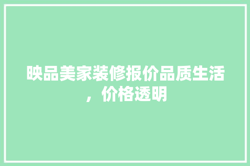 映品美家装修报价品质生活，价格透明